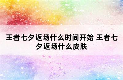 王者七夕返场什么时间开始 王者七夕返场什么皮肤